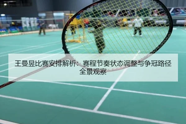 王曼昱比赛安排解析：赛程节奏状态调整与争冠路径全景观察