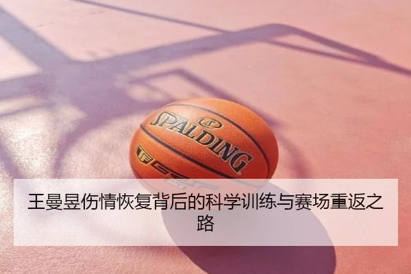 王曼昱伤情恢复背后的科学训练与赛场重返之路