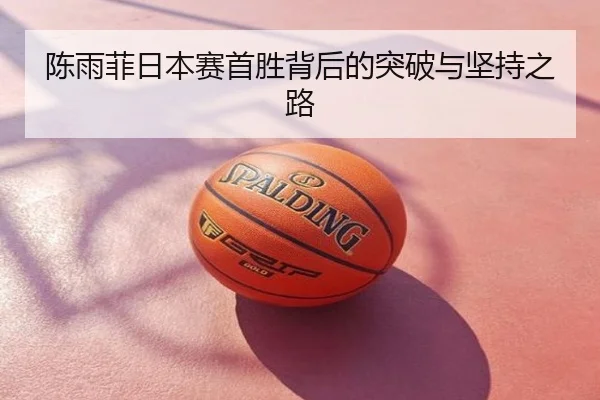 陈雨菲日本赛首胜背后的突破与坚持之路