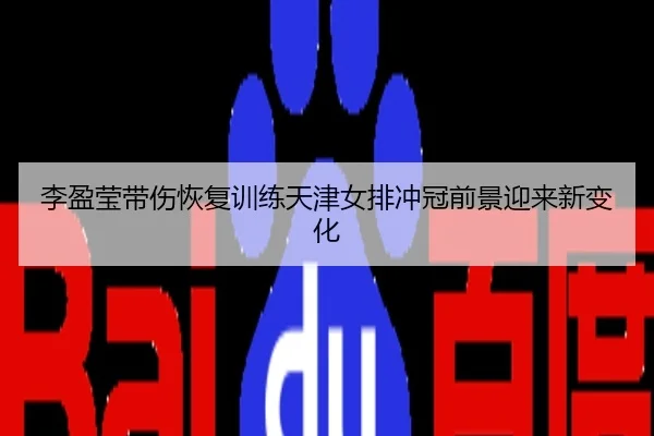 李盈莹带伤恢复训练天津女排冲冠前景迎来新变化
