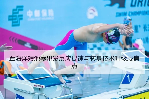 覃海洋短池赛出发反应提速与转身技术升级成焦点